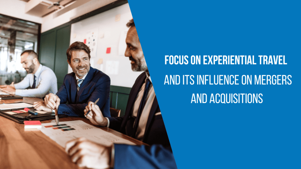 Focus on experiential travel and its influence on mergers and acquisitions